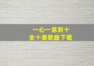 一心一意到十全十美歌曲下载