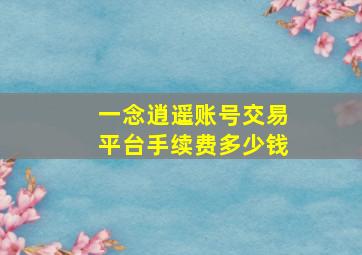 一念逍遥账号交易平台手续费多少钱