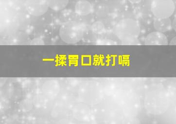 一揉胃口就打嗝