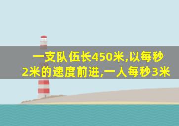 一支队伍长450米,以每秒2米的速度前进,一人每秒3米