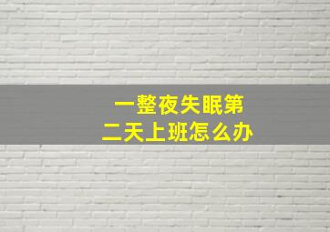 一整夜失眠第二天上班怎么办