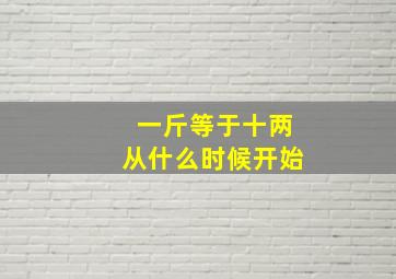 一斤等于十两从什么时候开始