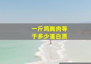 一斤鸡胸肉等于多少蛋白质