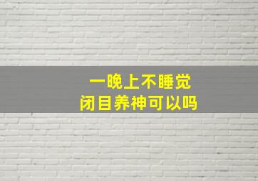 一晚上不睡觉闭目养神可以吗