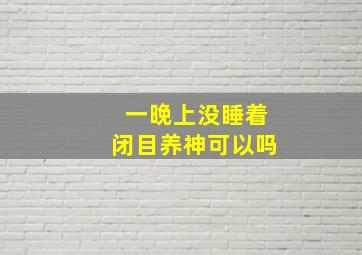 一晚上没睡着闭目养神可以吗