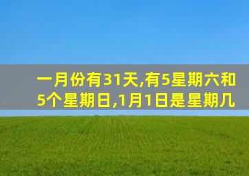 一月份有31天,有5星期六和5个星期日,1月1日是星期几