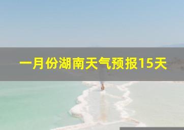 一月份湖南天气预报15天