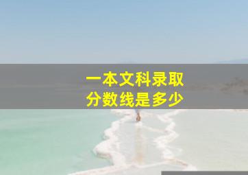 一本文科录取分数线是多少