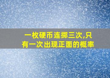 一枚硬币连掷三次,只有一次出现正面的概率