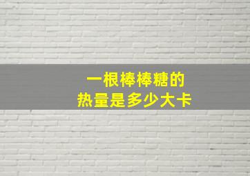 一根棒棒糖的热量是多少大卡