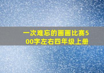 一次难忘的画画比赛500字左右四年级上册