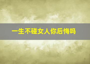 一生不碰女人你后悔吗