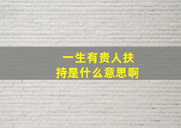 一生有贵人扶持是什么意思啊