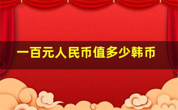 一百元人民币值多少韩币