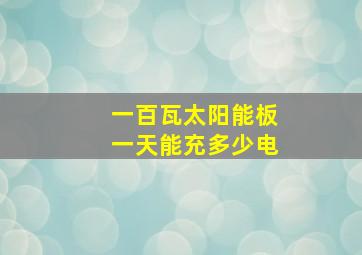 一百瓦太阳能板一天能充多少电