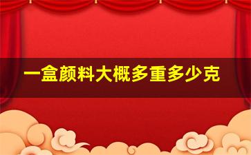 一盒颜料大概多重多少克