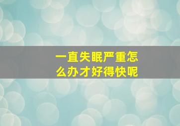 一直失眠严重怎么办才好得快呢