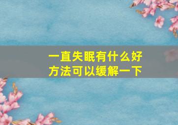 一直失眠有什么好方法可以缓解一下