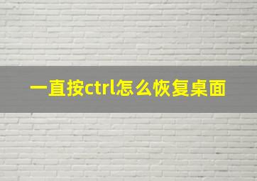 一直按ctrl怎么恢复桌面