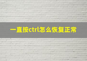 一直按ctrl怎么恢复正常