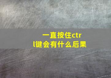 一直按住ctrl键会有什么后果