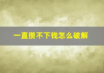 一直攒不下钱怎么破解