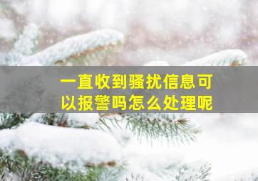 一直收到骚扰信息可以报警吗怎么处理呢