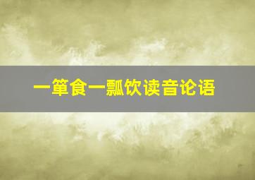 一箪食一瓢饮读音论语