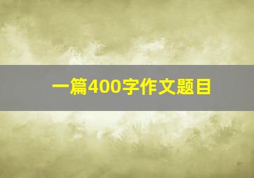 一篇400字作文题目