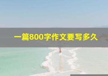 一篇800字作文要写多久