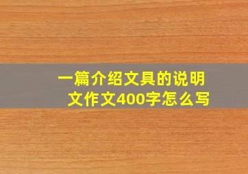 一篇介绍文具的说明文作文400字怎么写