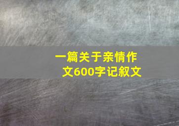 一篇关于亲情作文600字记叙文