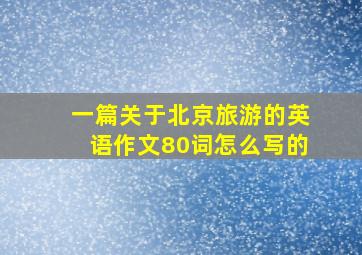 一篇关于北京旅游的英语作文80词怎么写的