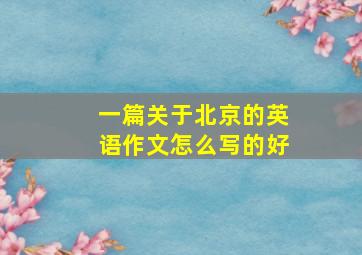 一篇关于北京的英语作文怎么写的好