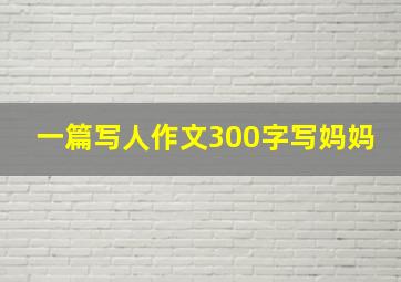 一篇写人作文300字写妈妈