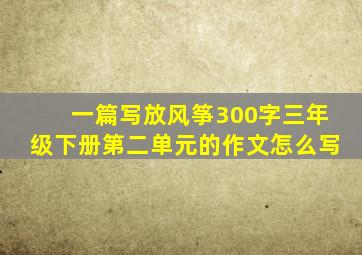 一篇写放风筝300字三年级下册第二单元的作文怎么写