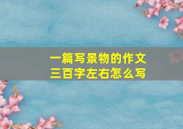 一篇写景物的作文三百字左右怎么写