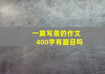 一篇写景的作文400字有题目吗