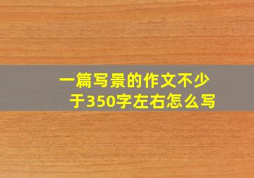 一篇写景的作文不少于350字左右怎么写