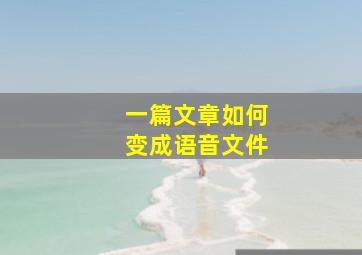 一篇文章如何变成语音文件