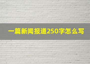 一篇新闻报道250字怎么写