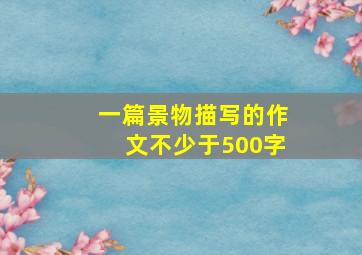 一篇景物描写的作文不少于500字