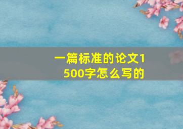 一篇标准的论文1500字怎么写的