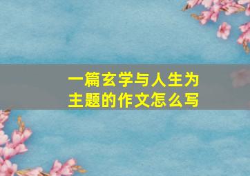 一篇玄学与人生为主题的作文怎么写