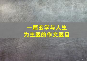 一篇玄学与人生为主题的作文题目