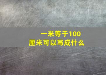 一米等于100厘米可以写成什么