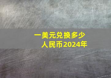 一美元兑换多少人民币2024年