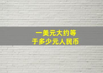 一美元大约等于多少元人民币