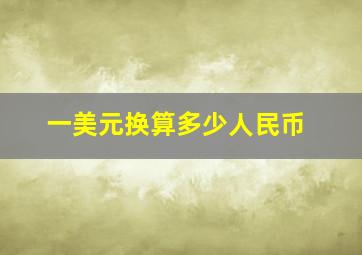 一美元换算多少人民币