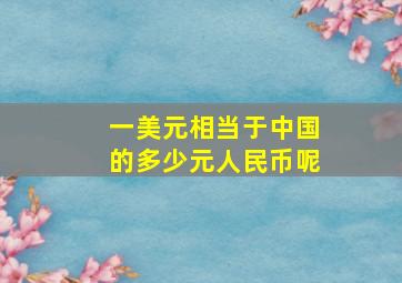 一美元相当于中国的多少元人民币呢